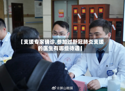 【支援专家确诊,参加过新冠肺炎支援的医生有哪些待遇】-第2张图片