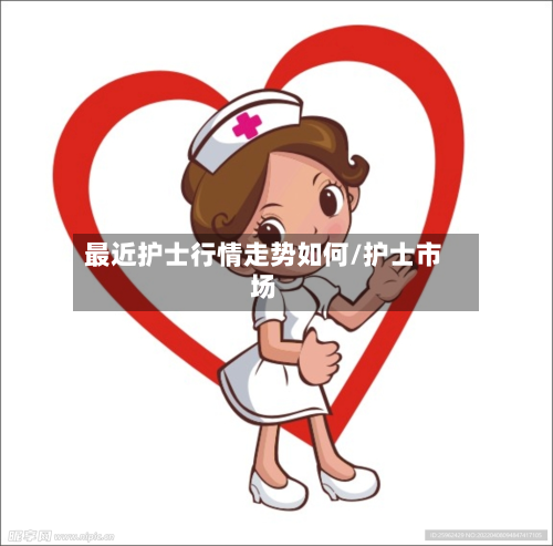 最近护士行情走势如何/护士市场