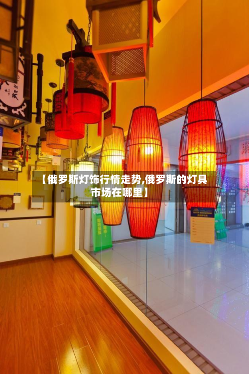 【俄罗斯灯饰行情走势,俄罗斯的灯具市场在哪里】-第2张图片