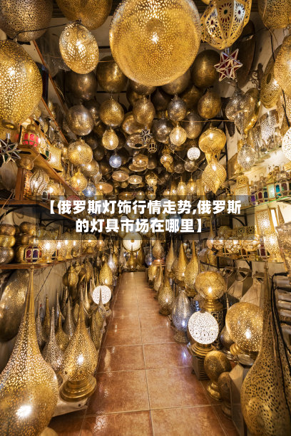 【俄罗斯灯饰行情走势,俄罗斯的灯具市场在哪里】