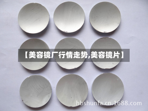 【美容镜厂行情走势,美容镜片】