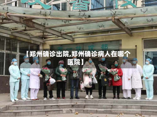 【郑州确诊出院,郑州确诊病人在哪个医院】-第2张图片