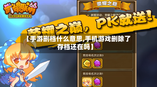 【手游删档什么意思,手机游戏删除了存档还在吗】-第2张图片