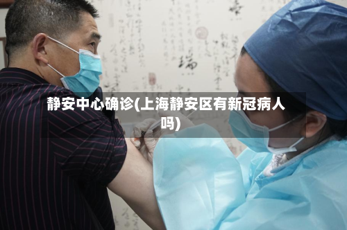 静安中心确诊(上海静安区有新冠病人吗)-第3张图片