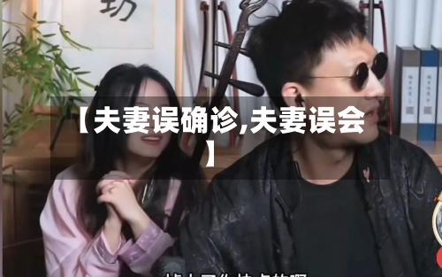 【夫妻误确诊,夫妻误会】-第3张图片