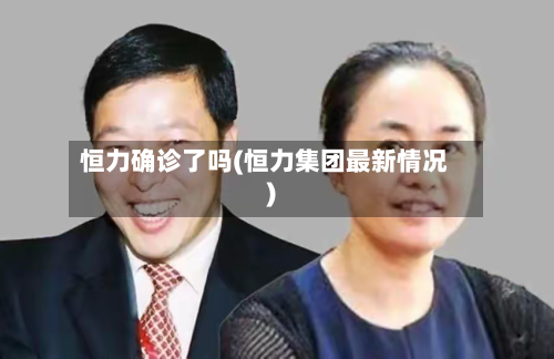 恒力确诊了吗(恒力集团最新情况)