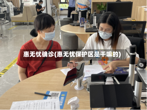 惠无忧确诊(惠无忧保护区是干嘛的)