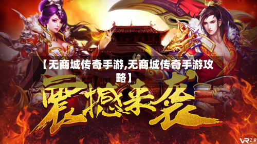 【无商城传奇手游,无商城传奇手游攻略】