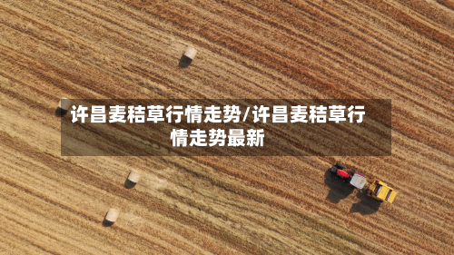 许昌麦秸草行情走势/许昌麦秸草行情走势最新