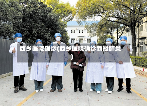 西乡医院确诊(西乡医院确诊新冠肺炎)