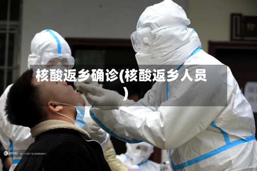 核酸返乡确诊(核酸返乡人员)