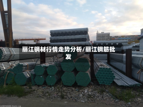 丽江钢材行情走势分析/丽江钢筋批发