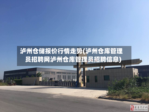 泸州仓储报价行情走势(泸州仓库管理员招聘网泸州仓库管理员招聘信息)