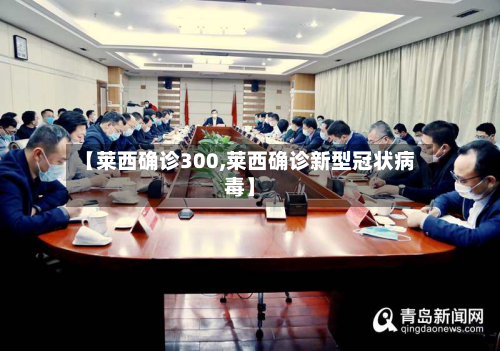 【莱西确诊300,莱西确诊新型冠状病毒】-第2张图片
