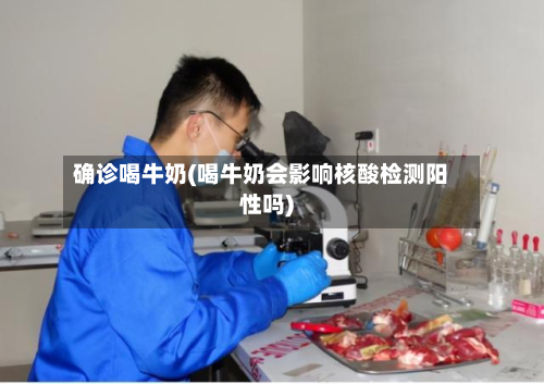 确诊喝牛奶(喝牛奶会影响核酸检测阳性吗)