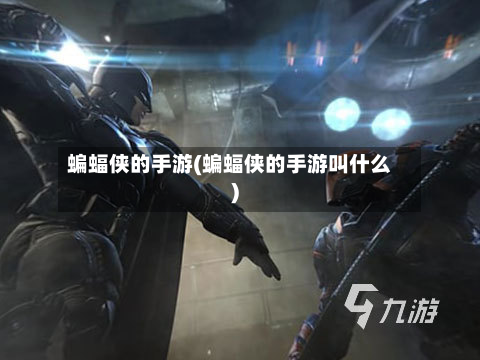 蝙蝠侠的手游(蝙蝠侠的手游叫什么)