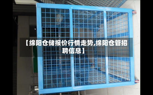 【绵阳仓储报价行情走势,绵阳仓管招聘信息】