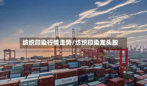 纺织印染行情走势/纺织印染龙头股-第3张图片