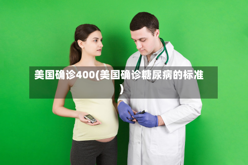 美国确诊400(美国确诊糖尿病的标准)-第2张图片