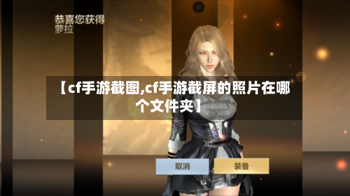 【cf手游截图,cf手游截屏的照片在哪个文件夹】