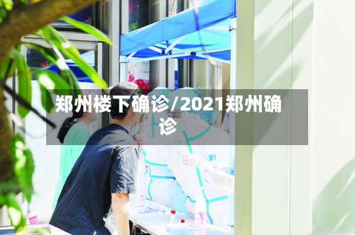 郑州楼下确诊/2021郑州确诊