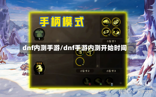 dnf内测手游/dnf手游内测开始时间