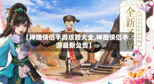 【神雕侠侣手游攻略大全,神雕侠侣手游最新公告】-第3张图片