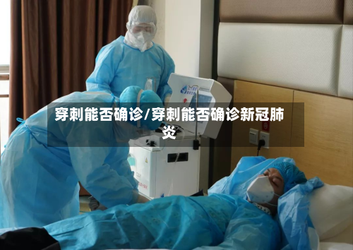 穿刺能否确诊/穿刺能否确诊新冠肺炎