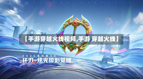 【手游穿越火线视频,手游 穿越火线】-第2张图片