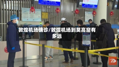 敦煌机场确诊/敦煌机场到莫高窟有多远