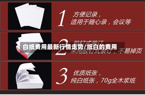 白纸费用最新行情走势/纸白的费用-第3张图片