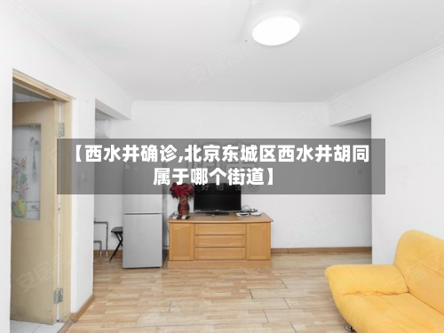 【西水井确诊,北京东城区西水井胡同属于哪个街道】