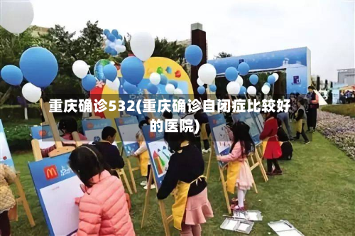 重庆确诊532(重庆确诊自闭症比较好的医院)