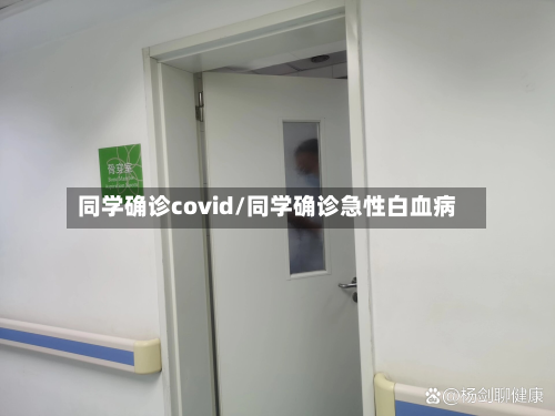 同学确诊covid/同学确诊急性白血病