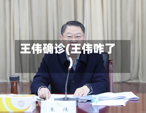 王伟确诊(王伟咋了)-第2张图片