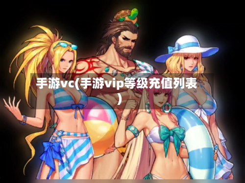 手游vc(手游vip等级充值列表)-第2张图片