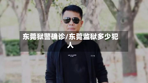 东莞狱警确诊/东莞监狱多少犯人