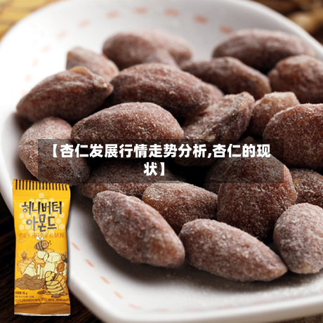 【杏仁发展行情走势分析,杏仁的现状】-第2张图片