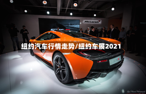 纽约汽车行情走势/纽约车展2021