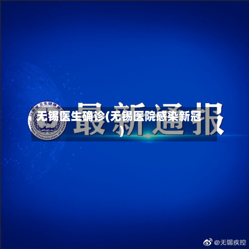 无锡医生确诊(无锡医院感染新冠)