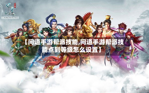 【问道手游帮派技能,问道手游帮派技能点到等级怎么设置】
