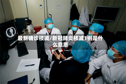 最新确诊核减/新冠肺炎核减1例是什么意思