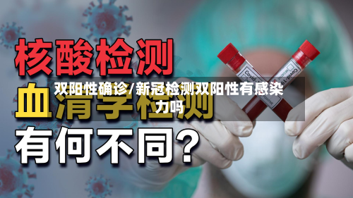 双阳性确诊/新冠检测双阳性有感染力吗