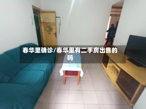 春华里确诊/春华里有二手房出售的吗-第2张图片