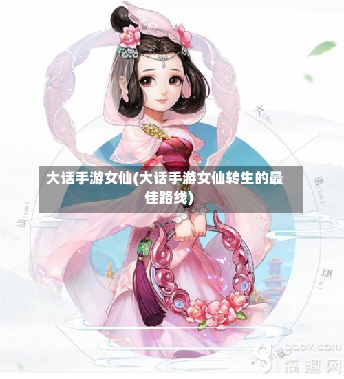 大话手游女仙(大话手游女仙转生的最佳路线)