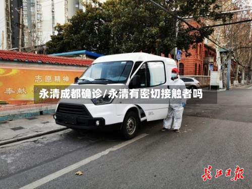 永清成都确诊/永清有密切接触者吗