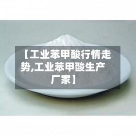 【工业苯甲酸行情走势,工业苯甲酸生产厂家】