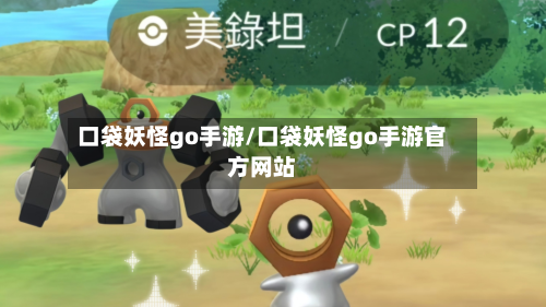 口袋妖怪go手游/口袋妖怪go手游官方网站