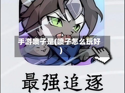 手游喷子是(喷子怎么玩好)-第3张图片