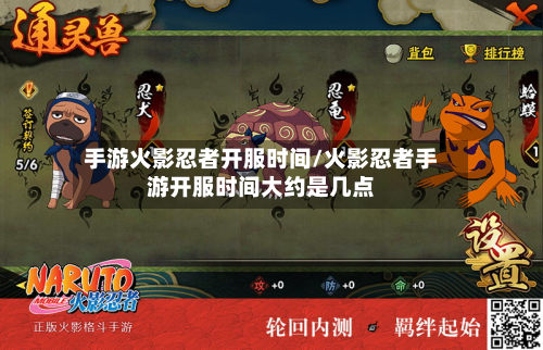 手游火影忍者开服时间/火影忍者手游开服时间大约是几点